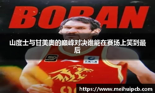 J9山度士与甘美奥的巅峰对决谁能在赛场上笑到最后