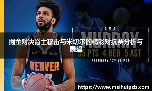 J9掘金对决爵士穆雷与米切尔的精彩对抗赛分析与展望